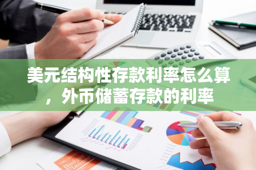 美元结构性存款利率怎么算，外币储蓄存款的利率