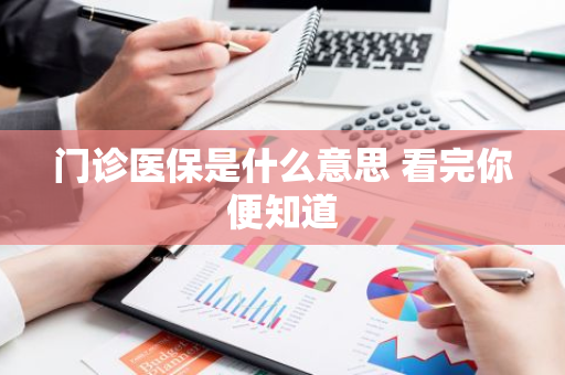 门诊医保是什么意思 看完你便知道