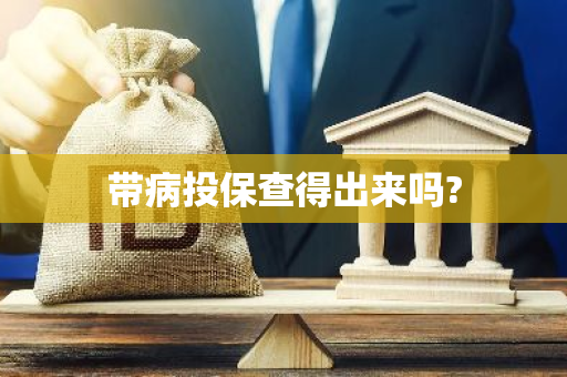 带病投保查得出来吗?