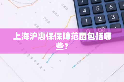 上海沪惠保保障范围包括哪些？