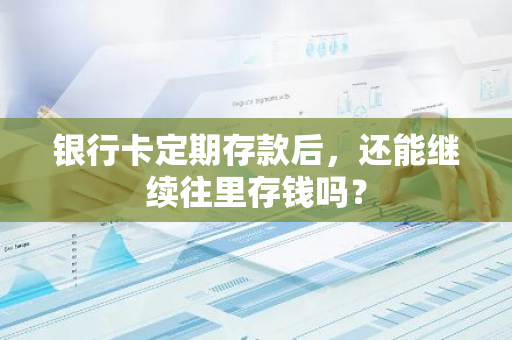 银行卡定期存款后，还能继续往里存钱吗？