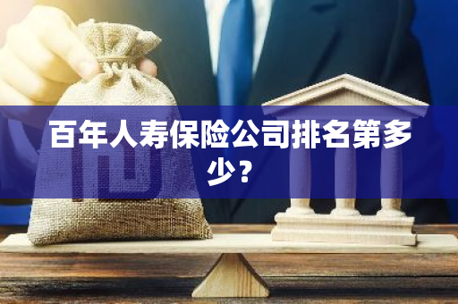 百年人寿保险公司排名第多少？