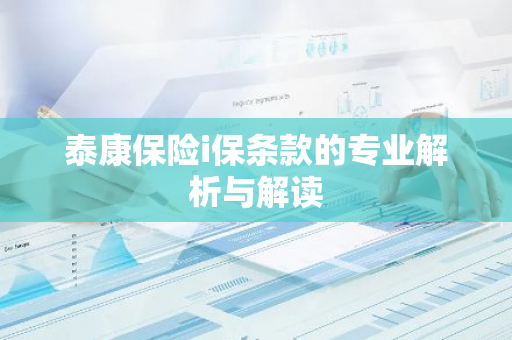 泰康保险i保条款的专业解析与解读