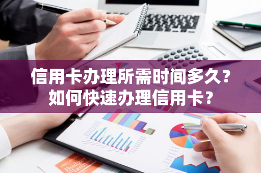 信用卡办理所需时间多久？如何快速办理信用卡？