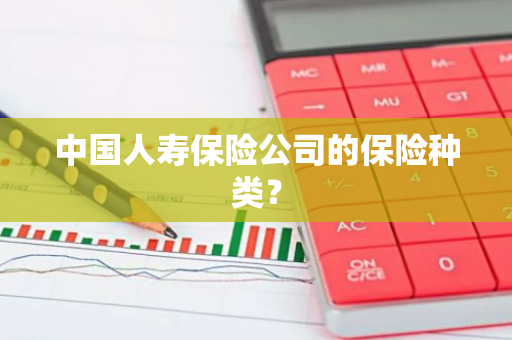 中国人寿保险公司的保险种类？