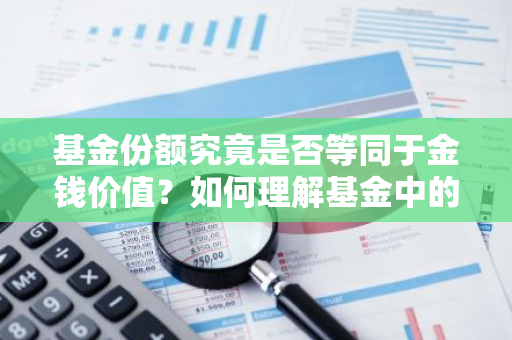 基金份额究竟是否等同于金钱价值？如何理解基金中的份额概念？