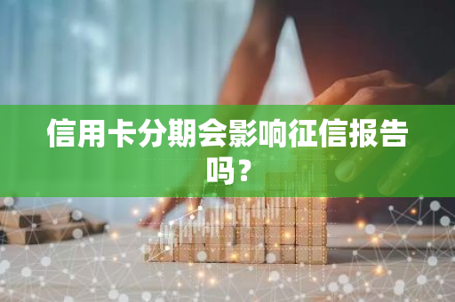 信用卡分期会影响征信报告吗？