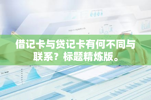借记卡与贷记卡有何不同与联系？标题精炼版。