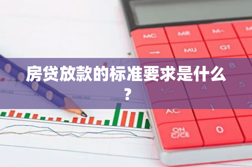 房贷放款的标准要求是什么？