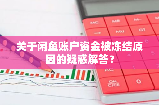 关于闲鱼账户资金被冻结原因的疑惑解答？