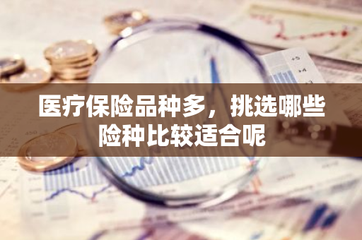 医疗保险品种多，挑选哪些险种比较适合呢