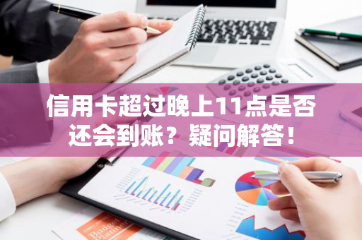 信用卡超过晚上11点是否还会到账？疑问解答！