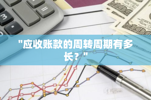 "应收账款的周转周期有多长？"