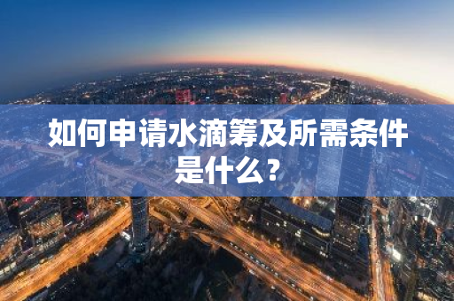 如何申请水滴筹及所需条件是什么？