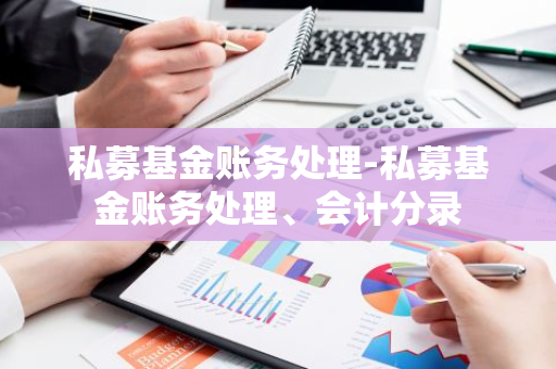 私募基金账务处理-私募基金账务处理、会计分录