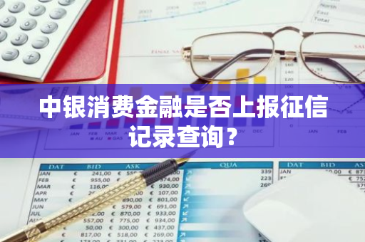 中银消费金融是否上报征信记录查询？