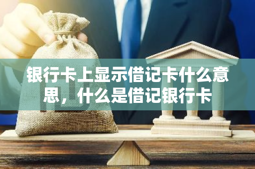 银行卡上显示借记卡什么意思，什么是借记银行卡