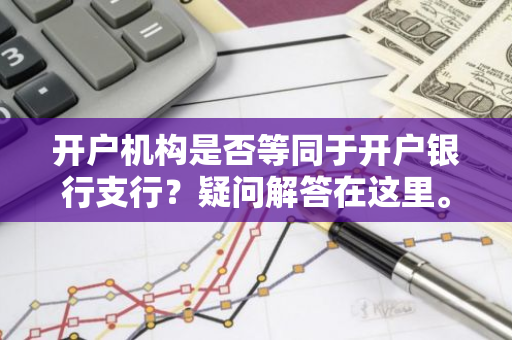 开户机构是否等同于开户银行支行？疑问解答在这里。