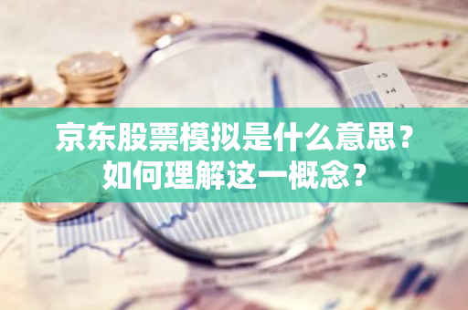 京东股票模拟是什么意思？如何理解这一概念？