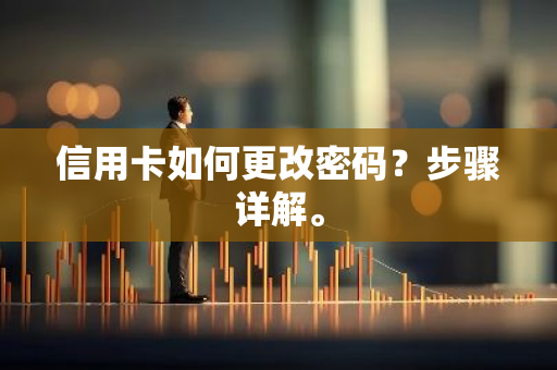 信用卡如何更改密码？步骤详解。