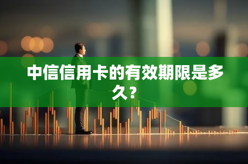 中信信用卡的有效期限是多久？