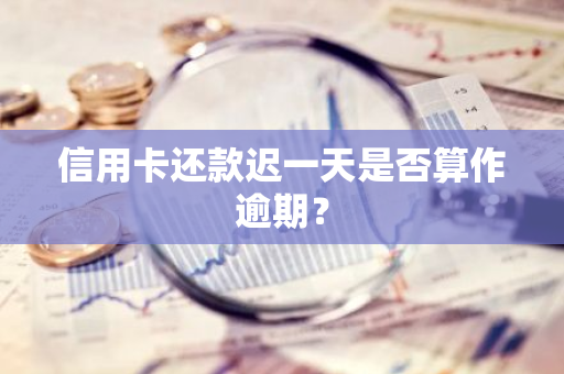 信用卡还款迟一天是否算作逾期？