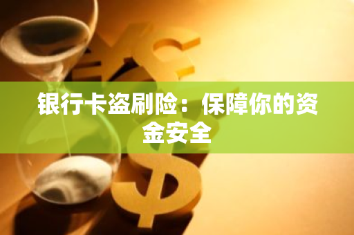 银行卡盗刷险：保障你的资金安全