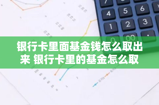 银行卡里面基金钱怎么取出来 银行卡里的基金怎么取出来