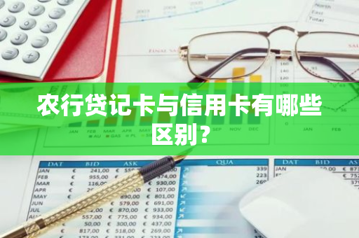 农行贷记卡与信用卡有哪些区别？