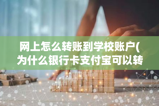 网上怎么转账到学校账户(为什么银行卡支付宝可以转学校不能)