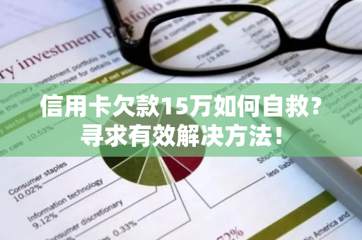 信用卡欠款15万如何自救？寻求有效解决方法！