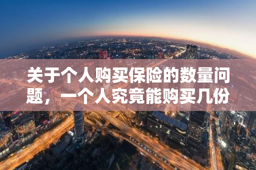 关于个人购买保险的数量问题，一个人究竟能购买几份保险？