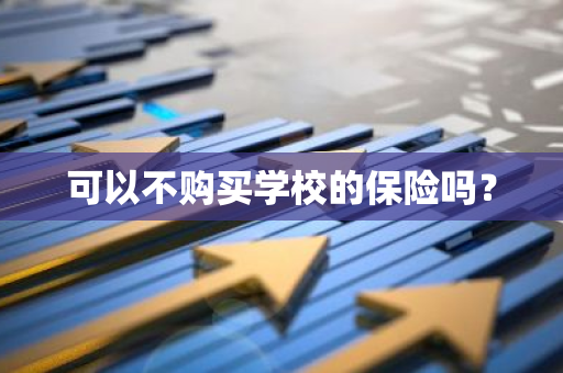 可以不购买学校的保险吗？