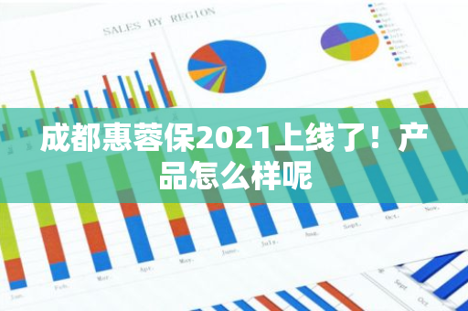 成都惠蓉保2021上线了！产品怎么样呢