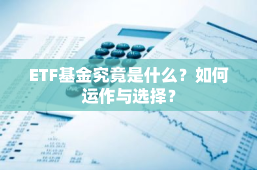 ETF基金究竟是什么？如何运作与选择？