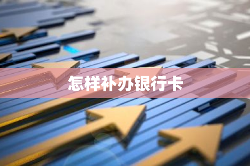 怎样补办银行卡