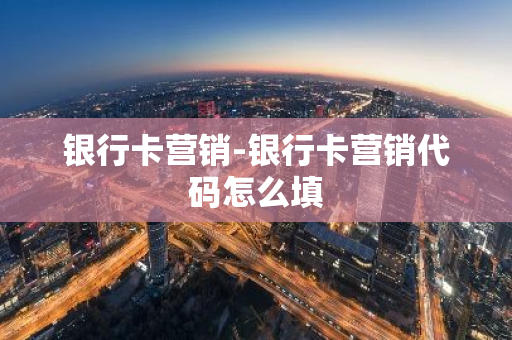 银行卡营销-银行卡营销代码怎么填