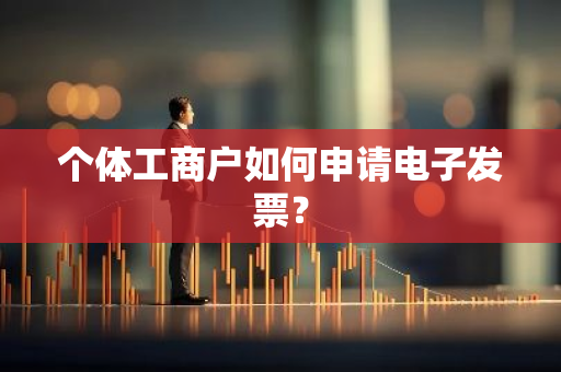 个体工商户如何申请电子发票？