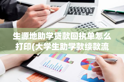 生源地助学贷款回执单怎么打印(大学生助学款续款流程)