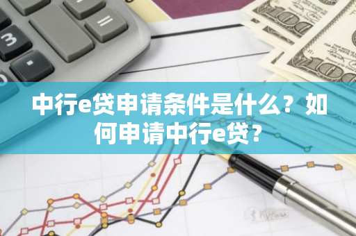 中行e贷申请条件是什么？如何申请中行e贷？