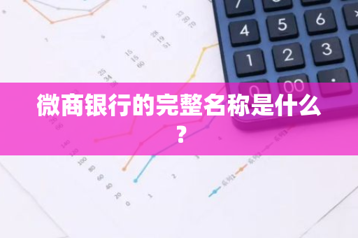 微商银行的完整名称是什么？
