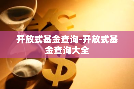 开放式基金查询-开放式基金查询大全