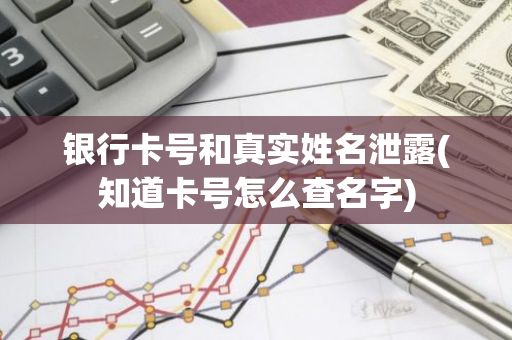 银行卡号和真实姓名泄露(知道卡号怎么查名字)