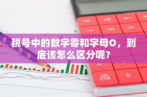 税号中的数字零和字母O，到底该怎么区分呢？