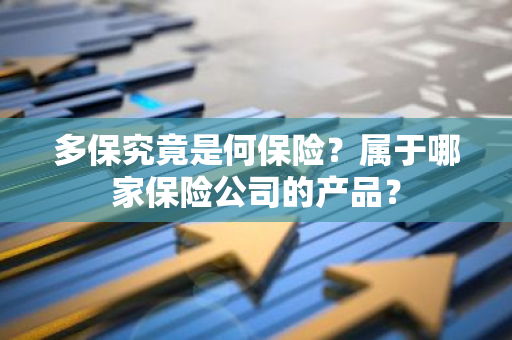 多保究竟是何保险？属于哪家保险公司的产品？