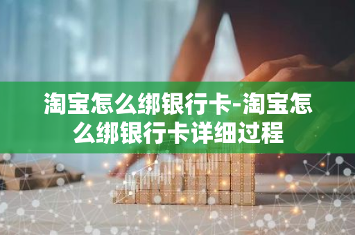 淘宝怎么绑银行卡-淘宝怎么绑银行卡详细过程