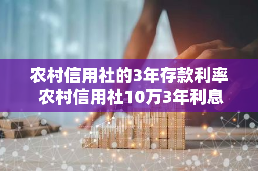 农村信用社的3年存款利率 农村信用社10万3年利息