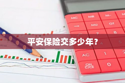 平安保险交多少年？