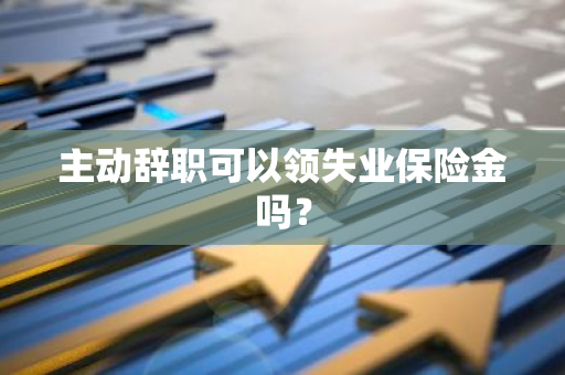 主动辞职可以领失业保险金吗？