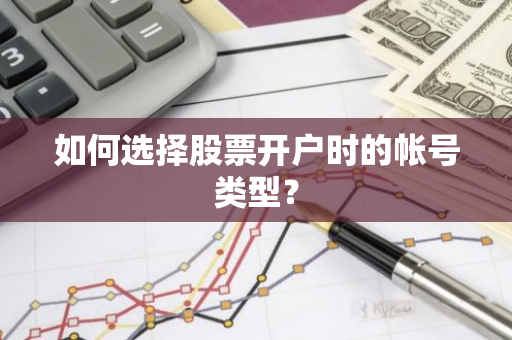 如何选择股票开户时的帐号类型？